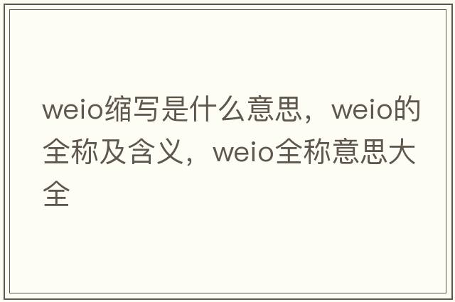 weio縮寫是什么意思，weio的全稱及含義，weio全稱意思大全