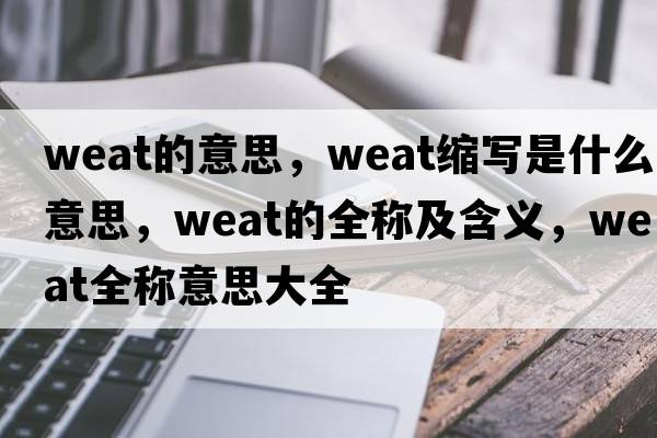 weat的意思，weat縮寫(xiě)是什么意思，weat的全稱及含義，weat全稱意思大全