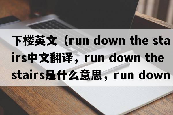 下樓英文（run down the stairs中文翻譯，run down the stairs是什么意思，run down the stairs發(fā)音、用法及例句）