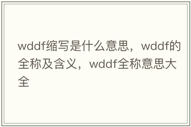wddf縮寫是什么意思，wddf的全稱及含義，wddf全稱意思大全