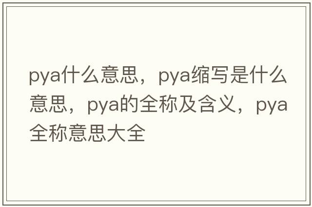 pya什么意思，pya縮寫是什么意思，pya的全稱及含義，pya全稱意思大全