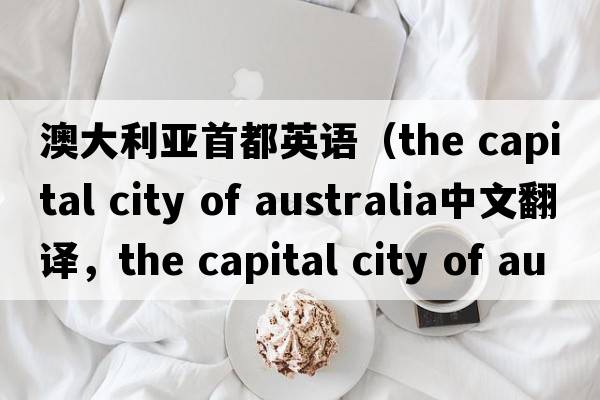 澳大利亞首都英語（the capital city of australia中文翻譯，the capital city of australia是什么意思，the capital city of au