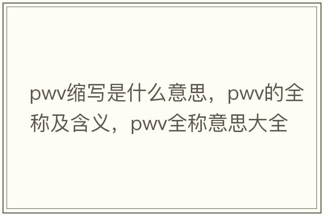 pwv縮寫是什么意思，pwv的全稱及含義，pwv全稱意思大全