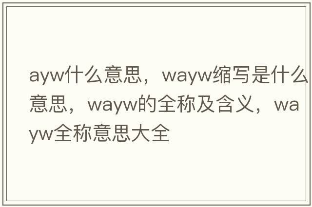 ayw什么意思，wayw縮寫是什么意思，wayw的全稱及含義，wayw全稱意思大全