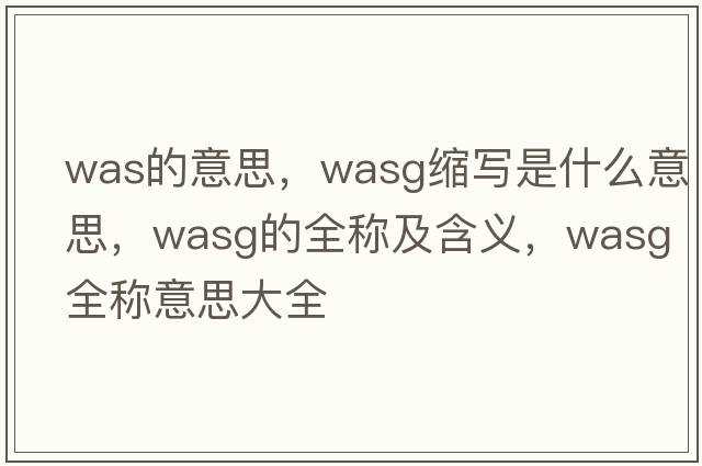 was的意思，wasg縮寫是什么意思，wasg的全稱及含義，wasg全稱意思大全