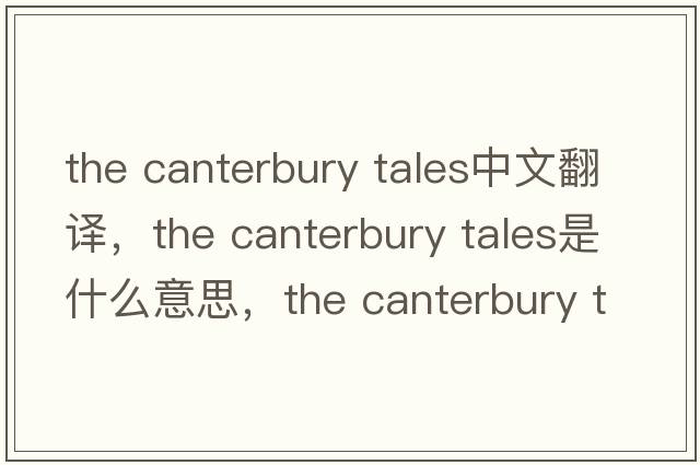 the canterbury tales中文翻譯，the canterbury tales是什么意思，the canterbury tales發(fā)音、用法及例句