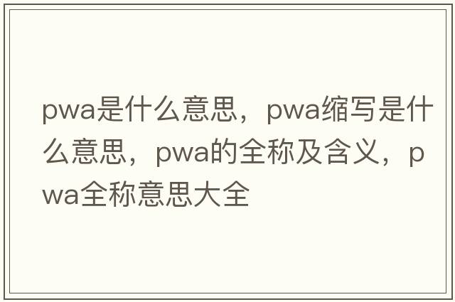pwa是什么意思，pwa縮寫是什么意思，pwa的全稱及含義，pwa全稱意思大全