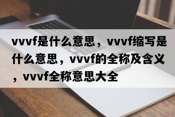 vvvf是什么意思，vvvf縮寫是什么意思，vvvf的全稱及含義，vvvf全稱意思大全