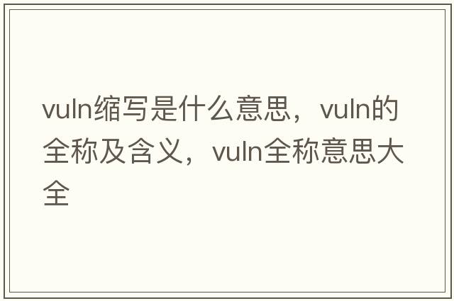 vuln縮寫(xiě)是什么意思，vuln的全稱及含義，vuln全稱意思大全