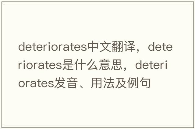 deteriorates中文翻譯，deteriorates是什么意思，deteriorates發(fā)音、用法及例句