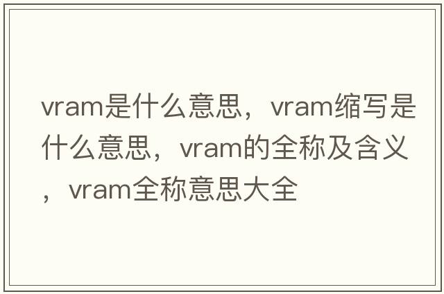vram是什么意思，vram縮寫是什么意思，vram的全稱及含義，vram全稱意思大全