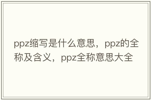 ppz縮寫是什么意思，ppz的全稱及含義，ppz全稱意思大全