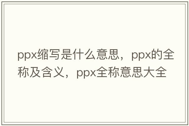 ppx縮寫是什么意思，ppx的全稱及含義，ppx全稱意思大全