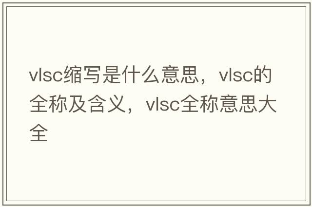 vlsc縮寫是什么意思，vlsc的全稱及含義，vlsc全稱意思大全