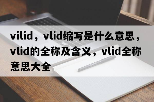 vilid，vlid縮寫是什么意思，vlid的全稱及含義，vlid全稱意思大全