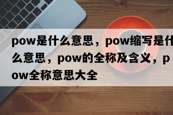 pow是什么意思，pow縮寫是什么意思，pow的全稱及含義，pow全稱意思大全