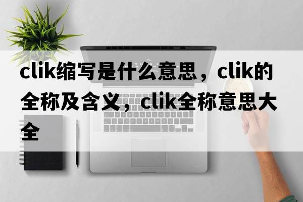 clik縮寫是什么意思，clik的全稱及含義，clik全稱意思大全