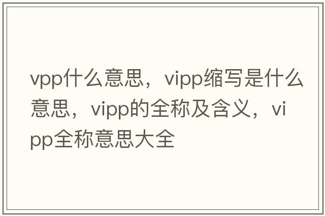 vpp什么意思，vipp縮寫是什么意思，vipp的全稱及含義，vipp全稱意思大全