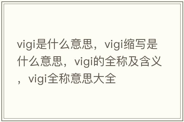vigi是什么意思，vigi縮寫是什么意思，vigi的全稱及含義，vigi全稱意思大全