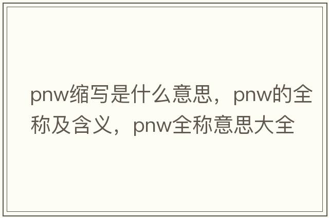 pnw縮寫(xiě)是什么意思，pnw的全稱(chēng)及含義，pnw全稱(chēng)意思大全
