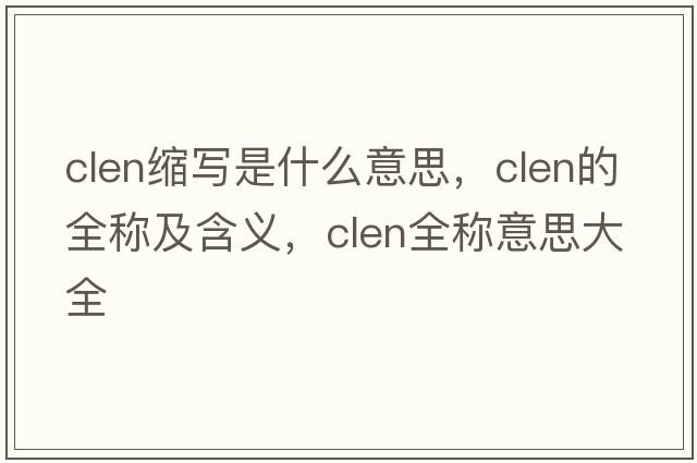 clen縮寫是什么意思，clen的全稱及含義，clen全稱意思大全