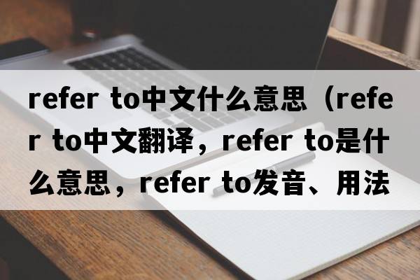refer to中文什么意思（refer to中文翻譯，refer to是什么意思，refer to發(fā)音、用法及例句）