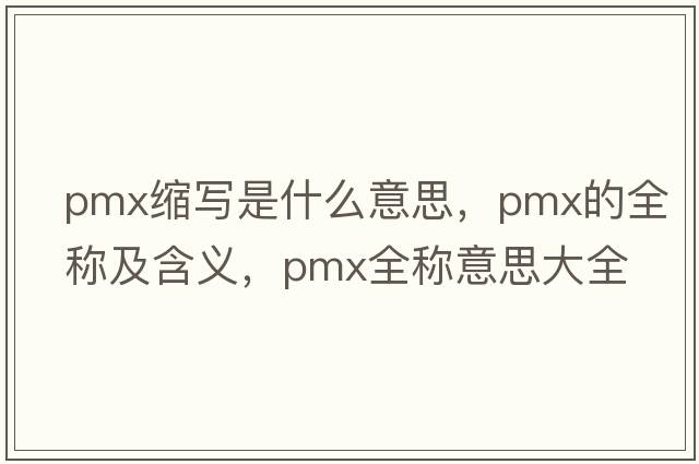 pmx縮寫是什么意思，pmx的全稱及含義，pmx全稱意思大全