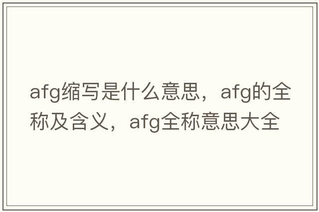 afg縮寫是什么意思，afg的全稱及含義，afg全稱意思大全