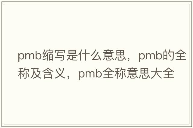 pmb縮寫是什么意思，pmb的全稱及含義，pmb全稱意思大全