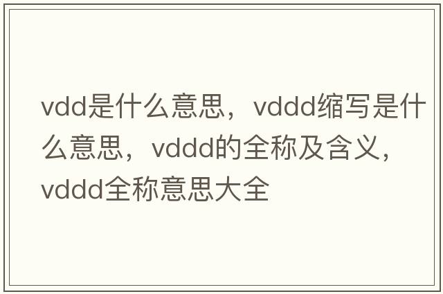 vdd是什么意思，vddd縮寫(xiě)是什么意思，vddd的全稱及含義，vddd全稱意思大全