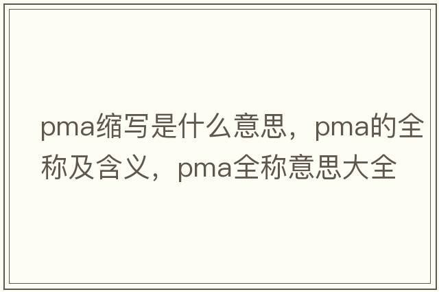 pma縮寫是什么意思，pma的全稱及含義，pma全稱意思大全