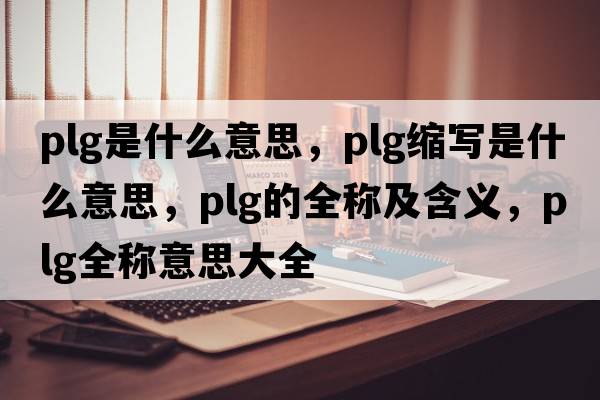 plg是什么意思，plg縮寫是什么意思，plg的全稱及含義，plg全稱意思大全