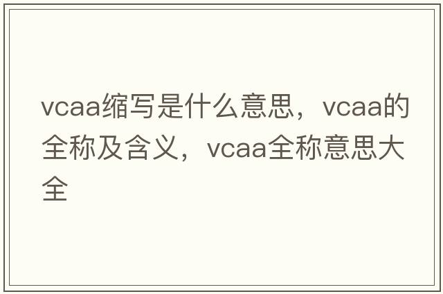 vcaa縮寫(xiě)是什么意思，vcaa的全稱(chēng)及含義，vcaa全稱(chēng)意思大全