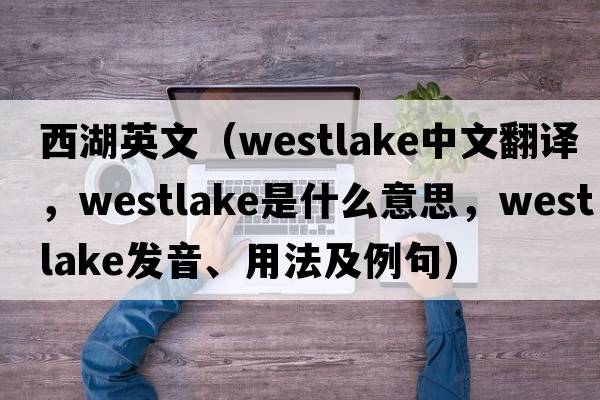 西湖英文（Westlake中文翻譯，Westlake是什么意思，Westlake發(fā)音、用法及例句）