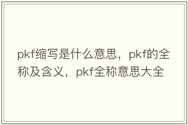 pkf縮寫(xiě)是什么意思，pkf的全稱(chēng)及含義，pkf全稱(chēng)意思大全
