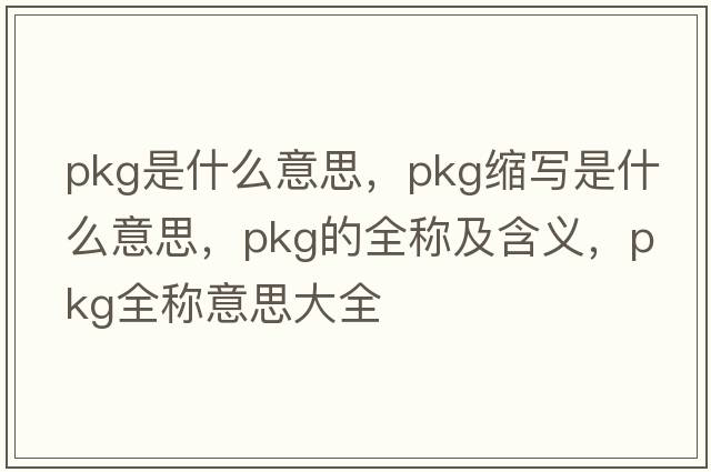 pkg是什么意思，pkg縮寫(xiě)是什么意思，pkg的全稱(chēng)及含義，pkg全稱(chēng)意思大全