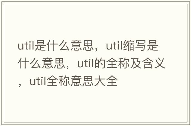 util是什么意思，util縮寫(xiě)是什么意思，util的全稱及含義，util全稱意思大全