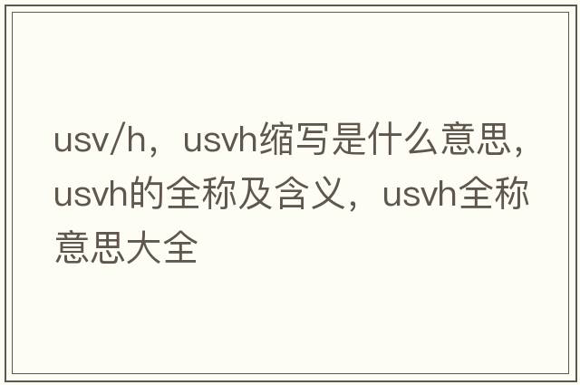 usv/h，usvh縮寫是什么意思，usvh的全稱及含義，usvh全稱意思大全