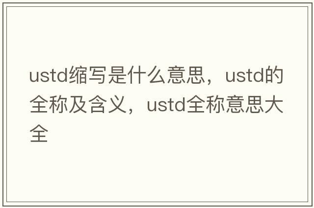 ustd縮寫是什么意思，ustd的全稱及含義，ustd全稱意思大全