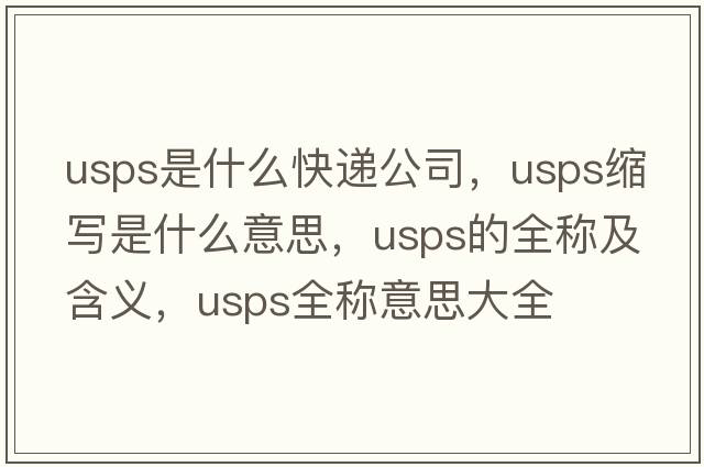 usps是什么快遞公司，usps縮寫是什么意思，usps的全稱及含義，usps全稱意思大全