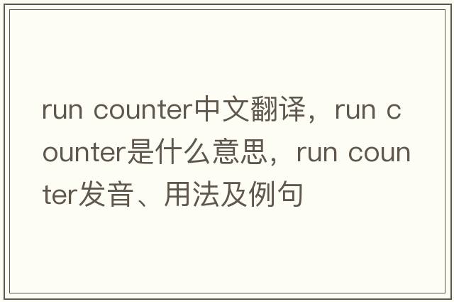 run counter中文翻譯，run counter是什么意思，run counter發(fā)音、用法及例句