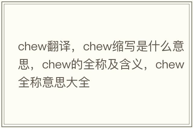 chew翻譯，chew縮寫是什么意思，chew的全稱及含義，chew全稱意思大全