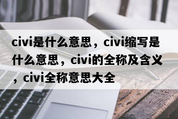 civi是什么意思，civi縮寫(xiě)是什么意思，civi的全稱(chēng)及含義，civi全稱(chēng)意思大全