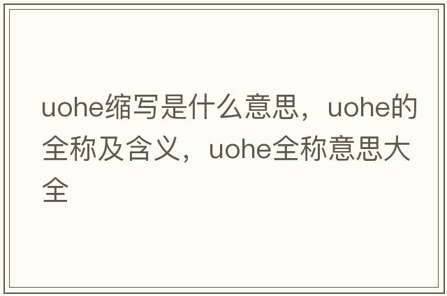 uohe縮寫是什么意思，uohe的全稱及含義，uohe全稱意思大全
