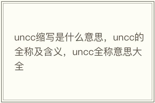 uncc縮寫(xiě)是什么意思，uncc的全稱及含義，uncc全稱意思大全