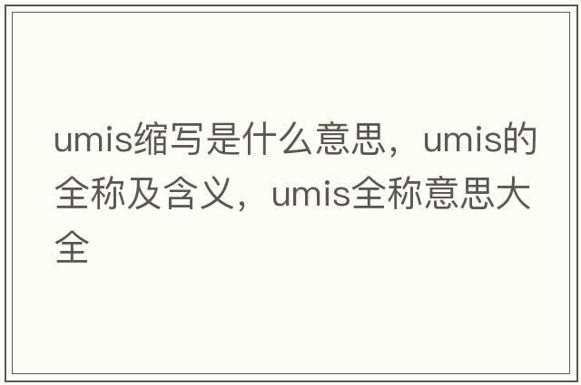 umis縮寫是什么意思，umis的全稱及含義，umis全稱意思大全