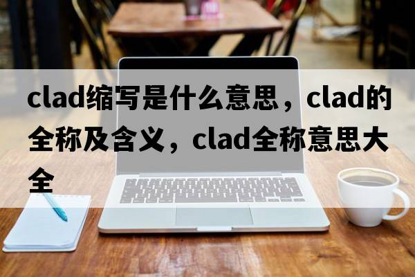 clad縮寫是什么意思，clad的全稱及含義，clad全稱意思大全