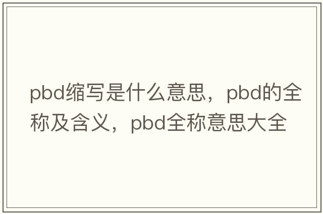 pbd縮寫是什么意思，pbd的全稱及含義，pbd全稱意思大全