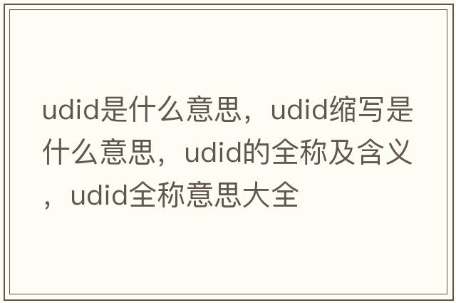 udid是什么意思，udid縮寫是什么意思，udid的全稱及含義，udid全稱意思大全
