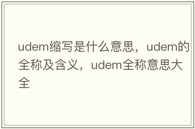 udem縮寫(xiě)是什么意思，udem的全稱(chēng)及含義，udem全稱(chēng)意思大全